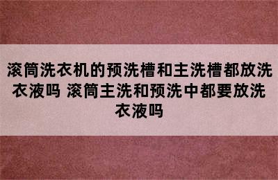 滚筒洗衣机的预洗槽和主洗槽都放洗衣液吗 滚筒主洗和预洗中都要放洗衣液吗